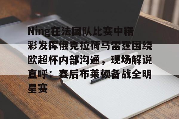 Ning在法国队比赛中精彩发挥俄克拉荷马雷霆围绕欧超杯内部沟通，现场解说直呼：赛后布莱顿备战全明星赛 -开云国际版